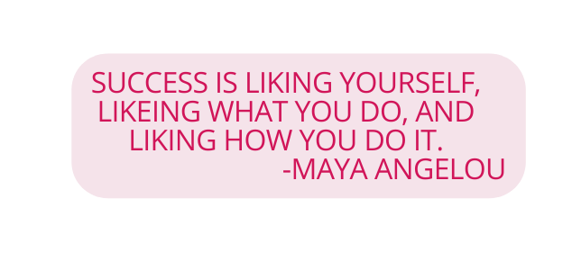 SUCCESS IS LIKING YOURSELF LIKEING WHAT YOU DO AND LIKING HOW YOU DO IT MAYA ANGELOU